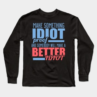 Make Something Idiot Proof And Somebody Will Make A Better Idiot Long Sleeve T-Shirt